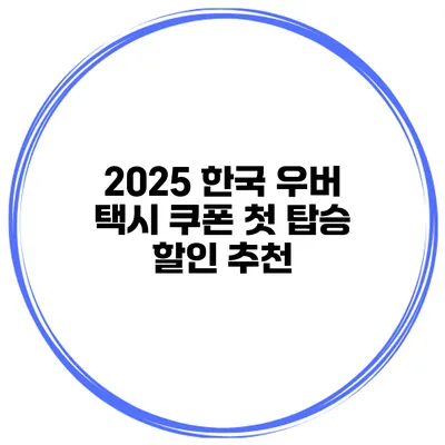2025 한국 우버 택시 쿠폰 첫 탑승 할인 추천