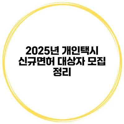 2025년 개인택시 신규면허 대상자 모집 정리