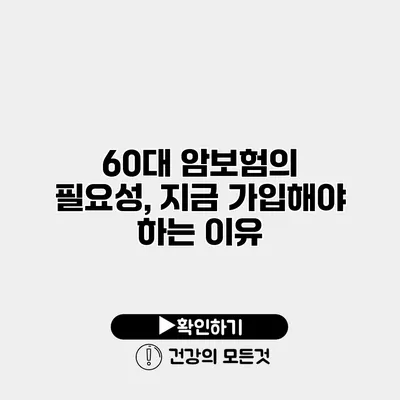 60대 암보험의 필요성, 지금 가입해야 하는 이유