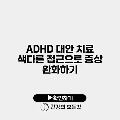 ADHD 대안 치료 색다른 접근으로 증상 완화하기