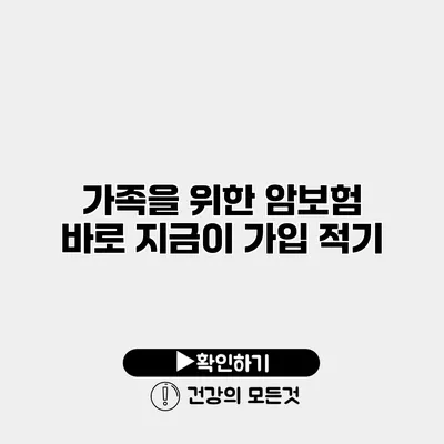가족을 위한 암보험 바로 지금이 가입 적기