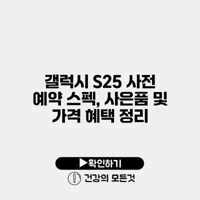 갤럭시 S25 사전 예약 스펙, 사은품 및 가격 혜택 정리