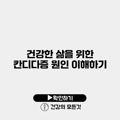 건강한 삶을 위한 칸디다증 원인 이해하기