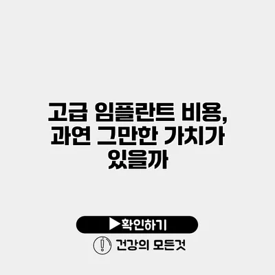 고급 임플란트 비용, 과연 그만한 가치가 있을까?