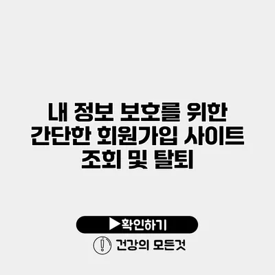 내 정보 보호를 위한 간단한 회원가입 사이트 조회 및 탈퇴