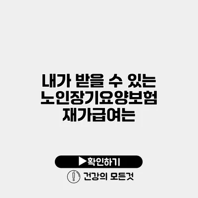 내가 받을 수 있는 노인장기요양보험 재가급여는?