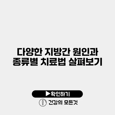 다양한 지방간 원인과 종류별 치료법 살펴보기