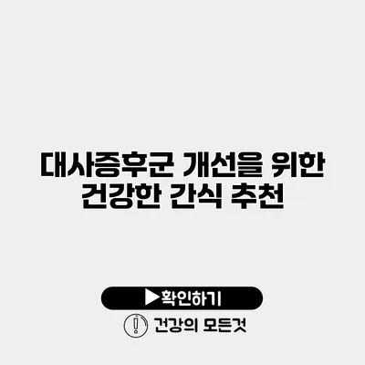 대사증후군 개선을 위한 건강한 간식 추천