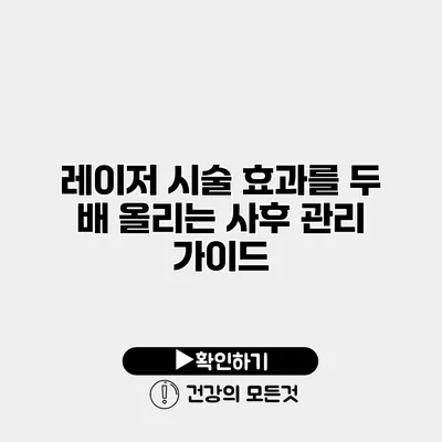 레이저 시술 효과를 두 배 올리는 사후 관리 가이드