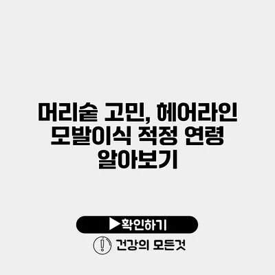 머리숱 고민, 헤어라인 모발이식 적정 연령 알아보기