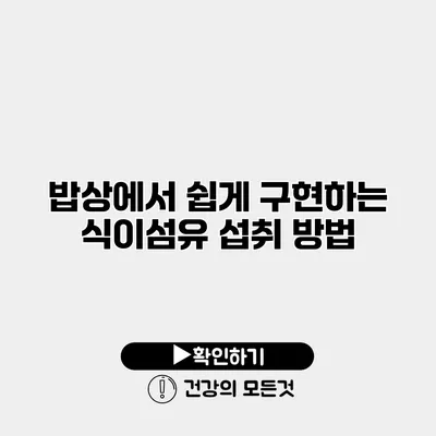 밥상에서 쉽게 구현하는 식이섬유 섭취 방법