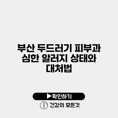 부산 두드러기 피부과 심한 알러지 상태와 대처법