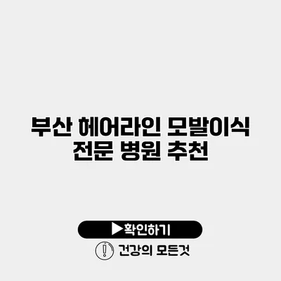 부산 헤어라인 모발이식 전문 병원 추천