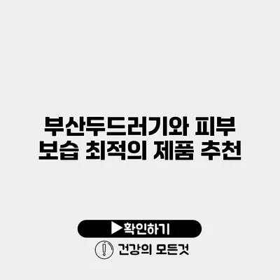 부산두드러기와 피부 보습 최적의 제품 추천
