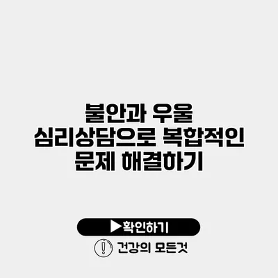 불안과 우울 심리상담으로 복합적인 문제 해결하기