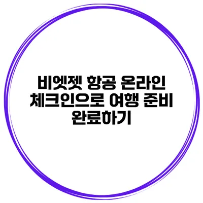 비엣젯 항공 온라인 체크인으로 여행 준비 완료하기