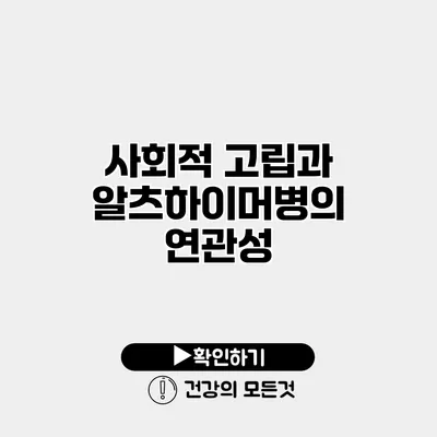 사회적 고립과 알츠하이머병의 연관성