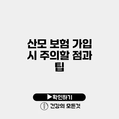 산모 보험 가입 시 주의할 점과 팁