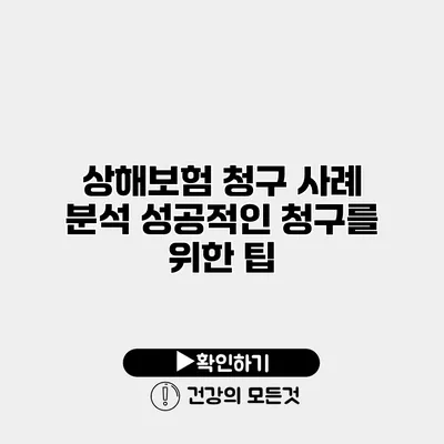 상해보험 청구 사례 분석 성공적인 청구를 위한 팁