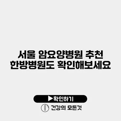 서울 암요양병원 추천 한방병원도 확인해보세요