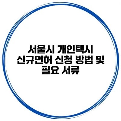 서울시 개인택시 신규면허 신청 방법 및 필요 서류