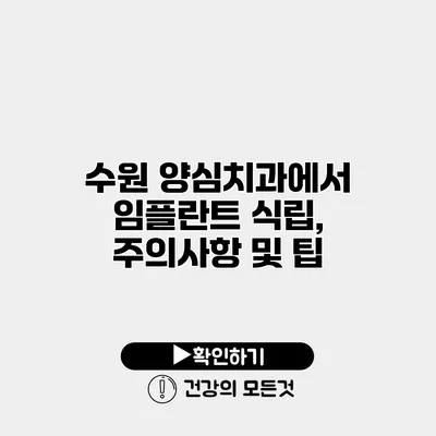 수원 양심치과에서 임플란트 식립, 주의사항 및 팁