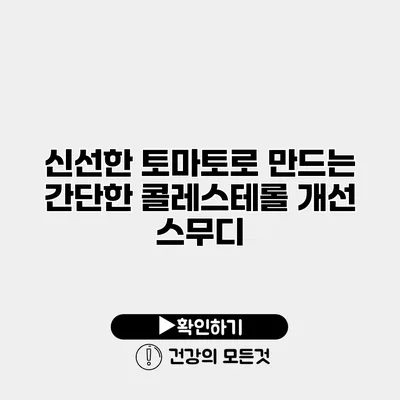 신선한 토마토로 만드는 간단한 콜레스테롤 개선 스무디