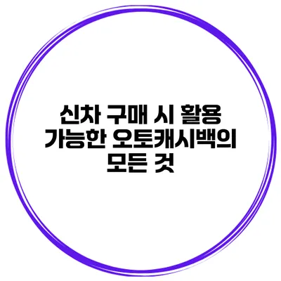 신차 구매 시 활용 가능한 오토캐시백의 모든 것