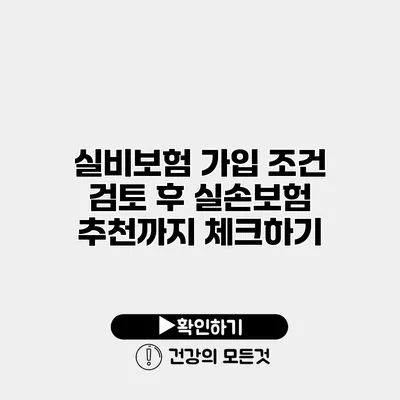 실비보험 가입 조건 검토 후 실손보험 추천까지 체크하기