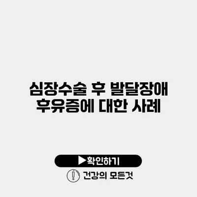 심장수술 후 발달장애 후유증에 대한 사례
