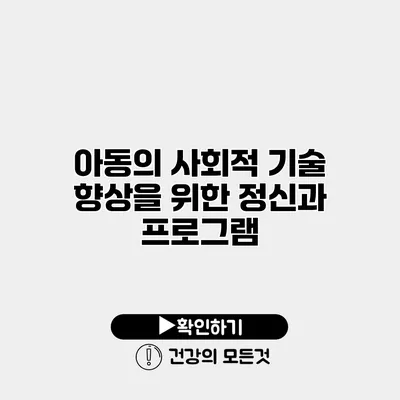 아동의 사회적 기술 향상을 위한 정신과 프로그램
