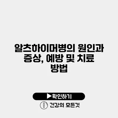 알츠하이머병의 원인과 증상, 예방 및 치료 방법