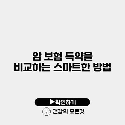 암 보험 특약을 비교하는 스마트한 방법