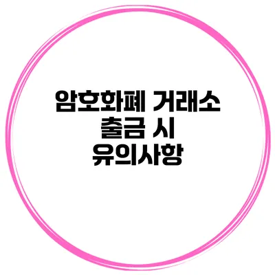 암호화폐 거래소 출금 시 유의사항