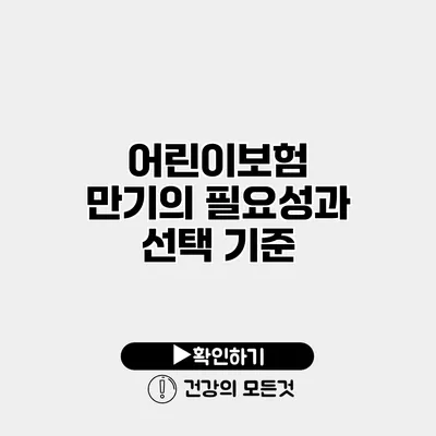 어린이보험 만기의 필요성과 선택 기준
