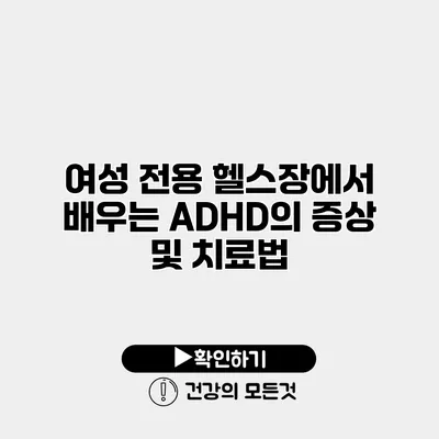 여성 전용 헬스장에서 배우는 ADHD의 증상 및 치료법