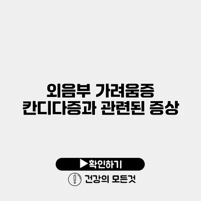 외음부 가려움증 칸디다증과 관련된 증상
