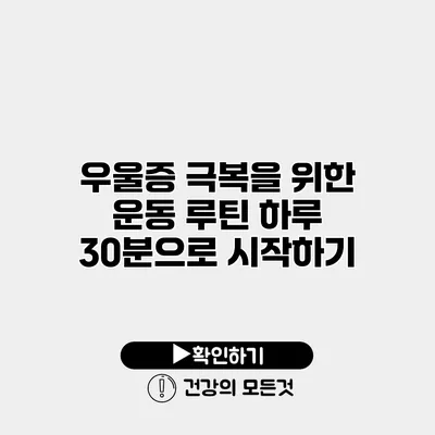 우울증 극복을 위한 운동 루틴 하루 30분으로 시작하기