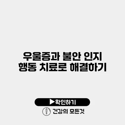 우울증과 불안 인지 행동 치료로 해결하기