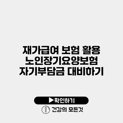 재가급여 보험 활용 노인장기요양보험 자기부담금 대비하기