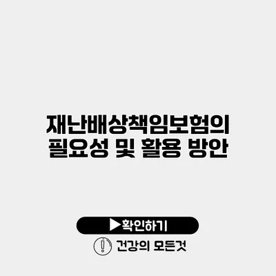 재난배상책임보험의 필요성 및 활용 방안