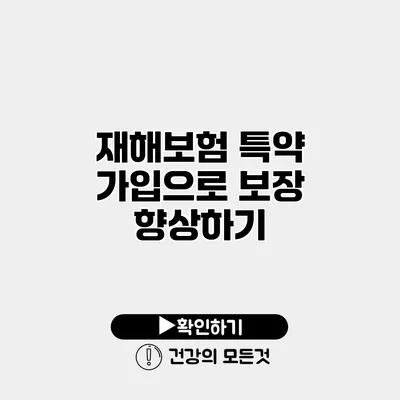 재해보험 특약 가입으로 보장 향상하기