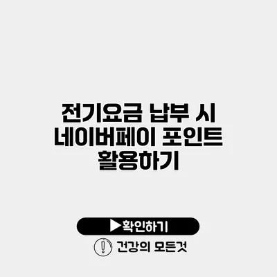 전기요금 납부 시 네이버페이 포인트 활용하기