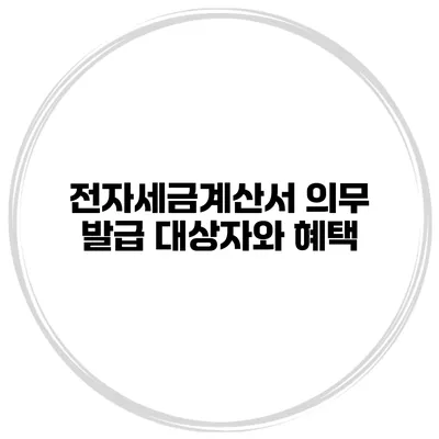 전자세금계산서 의무 발급 대상자와 혜택