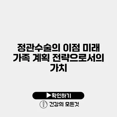 정관수술의 이점 미래 가족 계획 전략으로서의 가치