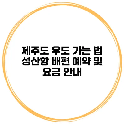 제주도 우도 가는 법 성산항 배편 예약 및 요금 안내