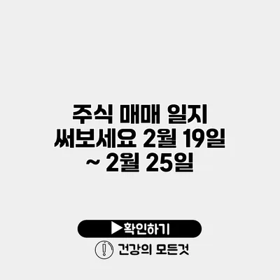 주식 매매 일지 써보세요 2월 19일 ~ 2월 25일