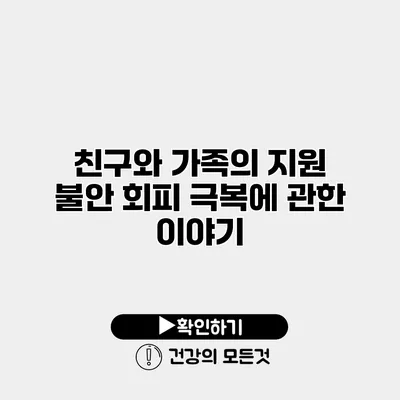 친구와 가족의 지원 불안 회피 극복에 관한 이야기