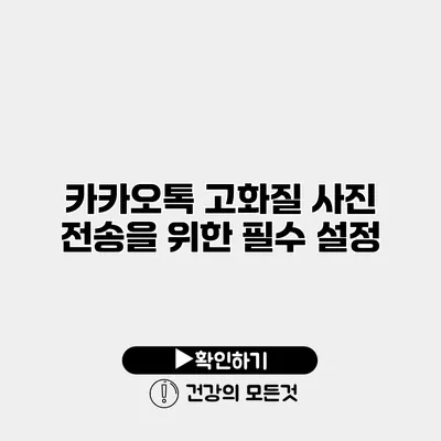 카카오톡 고화질 사진 전송을 위한 필수 설정