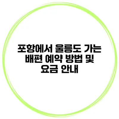 포항에서 울릉도 가는 배편 예약 방법 및 요금 안내